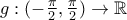 g:(-\frac{\pi }{2},\frac{\pi }{2})\rightarrow \mathbb{R} g:(-\frac{\pi }{2},\frac{\pi }{2})\rightarrow \mathbb{R}
