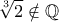 \displaystyle{\sqrt[3]{2}\notin \mathbb Q}