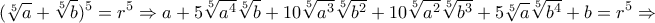\displaystyle{(\sqrt[5]{a}+\sqrt[5]{b})^5 =r^5 \Rightarrow a+5\sqrt[5]{a^4}\sqrt[5]{b}+10\sqrt[5]{a^3}\sqrt[5]{ b^2}+10\sqrt[5]{a^2}\sqrt[5]{b^3}+5\sqrt[5]{a}\sqrt[5]{b^4}+b=r^5  \Rightarrow}
