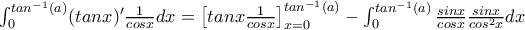 \int_{0}^{tan^{-1}(a)}(tanx)' \frac{1}{cosx}dx= \left [tanx \frac{1}{cosx}  \right ]_{x=0}^{tan^{-1}(a)}- \int_{0}^{tan^{-1}(a)} \frac{sinx}{cosx}   \frac{sinx}{cos^2x}dx
