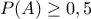 \displaystyle{ 
P(A) \ge 0,5 
}