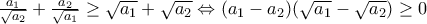 \frac{a_1}{\sqrt{a_2}} + \frac{a_2}{\sqrt{a_1}}\geq\sqrt{a_1}+\sqrt{a_2}\Leftrightarrow (a_1-a_2)(\sqrt{a_1}-\sqrt{a_2})\geq 0