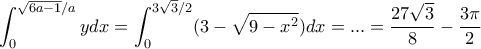 \displaystyle{\displaystyle{ \int _{0}^{\sqrt {6a-1}/a}ydx= \int _{0}^{3\sqrt 3/2}(3-\sqrt {9-x^2})dx=...= \dfrac {27\sqrt 3}{8}-\dfrac {3\pi}{2}}