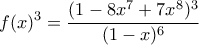 \displaystyle{ f(x)^3 = \frac{(1-8x^7+7x^8)^3}{(1-x)^6}} \displaystyle{ f(x)^3 = \frac{(1-8x^7+7x^8)^3}{(1-x)^6}}