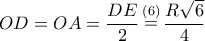 \displaystyle{ 
OD = OA = \frac{{DE}} 
{2}\mathop  = \limits^{\left( 6 \right)} \frac{{R\sqrt 6 }} 
{4} 
}