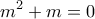 \displaystyle{m^2 +m=0}