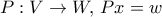 P: V\to W, \, Px=w