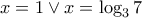 x=1 \nonfrenchspacing \vee x=\log_3{7}