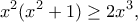 \displaystyle{x^2(x^2+1)\geq 2x^3,}