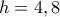 h = 4,8