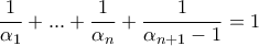 \displaystyle \frac{1}{{{\alpha _1}}} + ... + \frac{1}{{{\alpha _n}}} + \frac{1}{{{\alpha _{n + 1}} - 1}} = 1