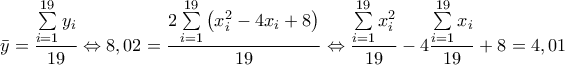 \displaystyle \bar y = \frac{{\sum\limits_{i = 1}^{19} {{y_i}} }}{{19}} \Leftrightarrow 8,02 = \frac{{2\sum\limits_{i = 1}^{19} {\left( {x_i^2 - 4{x_i} + 8} \right)} }}{{19}} \Leftrightarrow \frac{{\sum\limits_{i = 1}^{19} {x_i^2} }}{{19}} - 4\frac{{\sum\limits_{i = 1}^{19} {{x_i}} }}{{19}} + 8 = 4,01