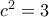 c^2 = 3