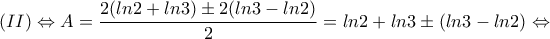 \displaystyle{(II) \Leftrightarrow A=\frac{2(ln2+ln3) \pm 2(ln3-ln2)}{2}=ln2+ln3 \pm (ln3-ln2) \Leftrightarrow }