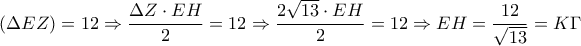 \displaystyle (\Delta E Z )=12 \Rightarrow \frac{\Delta Z \cdot EH}{2}=12 \Rightarrow \frac{2\sqrt{13} \cdot EH}{2}=12 \Rightarrow EH = \frac{12}{\sqrt{13}}= K \Gamma