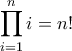 \displaystyle{\prod\limits_{i = 1}^n i  = n!}