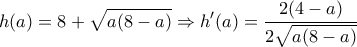 \displaystyle h(a) = 8 + \sqrt {a(8 - a)}  \Rightarrow h'(a) = \frac{{2(4 - a)}}{{2\sqrt {a(8 - a)} }}