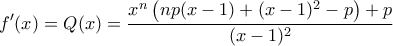 \displaystyle{f'(x)=Q(x)=\frac{x^n\left(np(x-1)+(x-1)^2-p\right)+p}{(x-1)^2}