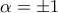 \displaystyle{\alpha =\pm 1}