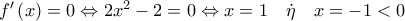 f'\left( x \right) = 0 \Leftrightarrow 2{x^2} - 2 = 0 \Leftrightarrow x = 1\quad \dot \eta \quad x =  - 1 < 0