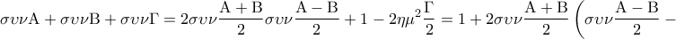 \displaystyle{\sigma \upsilon \nu {\rm A} + \sigma \upsilon \nu {\rm B} + \sigma \upsilon \nu \Gamma  = 2\sigma \upsilon \nu \frac{{{\rm A} + {\rm B}}}{2}\sigma \upsilon \nu \frac{{{\rm A} - {\rm B}}}{2} + 1 - 2\eta {\mu ^2}\frac{\Gamma }{2} = 1 + 2\sigma \upsilon \nu \frac{{{\rm A} + {\rm B}}}{2}\left( {\sigma \upsilon \nu \frac{{{\rm A} - {\rm B}}}{2} - \sigma \upsilon \nu \frac{{{\rm A} + {\rm B}}}{2}} \right)  }