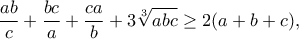 \displaystyle{\frac{ab}{c}+\frac{bc}{a}+\frac{ca}{b}+3\sqrt[3]{abc}\geq 2(a+b+c),}