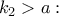 k_2>a :