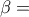 \beta =