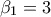 \displaystyle  {\beta _1} = 3