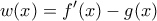 \displaystyle{w(x)=f'(x)-g(x)}