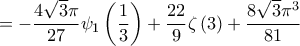 \displaystyle{ =  - \frac{{4\sqrt 3 \pi }}{{27}}{\psi _1}\left( {\frac{1}{3}} \right) + \frac{{22}}{9}\zeta \left( 3 \right) + \frac{{8\sqrt 3 {\pi ^3}}}{{81}}}