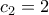 c_2=2