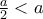 \frac{a}{2}<a