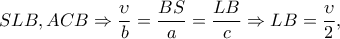 SLB,ACB\Rightarrow \dfrac{\upsilon }{b}=\dfrac{BS}{a}=\dfrac{LB}{c}\Rightarrow LB=\dfrac{\upsilon }{2},
