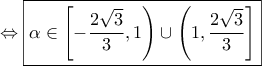 \displaystyle{ 
 \Leftrightarrow \boxed{\alpha  \in \left[ { - \frac{{2\sqrt 3 }} 
{3},1} \right) \cup \left( {1,\frac{{2\sqrt 3 }} 
{3}} \right]} 
}