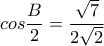  cos \dfrac{B}{2}= \dfrac{ \sqrt{7} }{2 \sqrt{2} } 