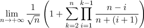 \displaystyle{\lim_{n\to+\infty}\frac{1}{\sqrt{n}}\left(1+\sum_{k=2}^{n}\prod_{i=1}^{k-1}\frac{n-i}{n+(i+1)}\right)} \displaystyle{\lim_{n\to+\infty}\frac{1}{\sqrt{n}}\left(1+\sum_{k=2}^{n}\prod_{i=1}^{k-1}\frac{n-i}{n+(i+1)}\right)}