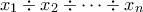 \displaystyle{ x_1 \div x_2 \div \cdots \div x_n} \displaystyle{ x_1 \div x_2 \div \cdots \div x_n}