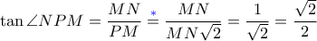 \tan\angle {NPM} = \dfrac{MN}{PM} \overset{{\color{blue}*}}{=} \dfrac{MN}{MN\sqrt{2}} = \dfrac{1}{\sqrt{2}}= \dfrac{\sqrt{2}}{2} \tan\angle {NPM} = \dfrac{MN}{PM} \overset{{\color{blue}*}}{=} \dfrac{MN}{MN\sqrt{2}} = \dfrac{1}{\sqrt{2}}= \dfrac{\sqrt{2}}{2}