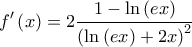 \displaystyle{f'\left( x \right) = 2\frac{{1 - \ln \left( {ex} \right)}}{{\left( {\ln \left( {ex} \right) + 2x} \right)^2 }}}