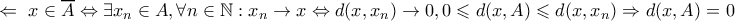 \Leftarrow \text{ } x \in \overline{A} \Leftrightarrow \exists x_{n} \in A , \forall n \in \mathbb{N} : x_{n} \rightarrow x \Leftrightarrow d(x,x_{n}) \rightarrow 0 , 0 \leqslant d(x,A) \leqslant d(x,x_{n}) \Rightarrow d(x,A) = 0 \Leftarrow \text{ } x \in \overline{A} \Leftrightarrow \exists x_{n} \in A , \forall n \in \mathbb{N} : x_{n} \rightarrow x \Leftrightarrow d(x,x_{n}) \rightarrow 0 , 0 \leqslant d(x,A) \leqslant d(x,x_{n}) \Rightarrow d(x,A) = 0