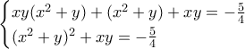 \begin{cases} xy(x^2+y)+(x^2+y) + xy = - \frac{5}{4} \\ (x^2+y)^2 + xy = - \frac{5}{4} \end{cases} \begin{cases} xy(x^2+y)+(x^2+y) + xy = - \frac{5}{4} \\ (x^2+y)^2 + xy = - \frac{5}{4} \end{cases}