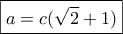 \boxed{a=c(\sqrt 2+1)}