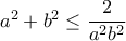 a^2+b^2 \leq \dfrac{2}{a^2b^2}