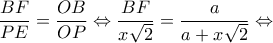 \displaystyle \frac{{BF}}{{PE}} = \frac{{OB}}{{OP}} \Leftrightarrow \frac{{BF}}{{x\sqrt 2 }} = \frac{a}{{a + x\sqrt 2 }} \Leftrightarrow 