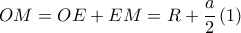 \displaystyle OM=OE+EM=R+\frac{a}{2}\left ( 1 \right )