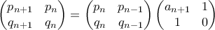 \displaystyle{ \begin{pmatrix} 
p_{n+1} & p_{n}  \\ 
q_{n+1} & q_{n} \\ 
\end{pmatrix} ={ \begin{pmatrix} 
p_n & p_{n-1}  \\ 
q_n & q_{n-1} \\ 
\end{pmatrix} \begin{pmatrix} 
a_{n+1} & 1 \\ 
1 & 0 \\ 
\end{pmatrix}}