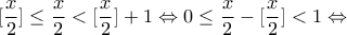 \displaystyle{[\frac{x}{2}]\leq \frac{x}{2}<[\frac{x}{2}]+1 \Leftrightarrow 0\leq \frac{x}{2}-[\frac{x}{2}]<1\Leftrightarrow}