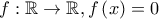 f:\mathbb{R} \to \mathbb{R},f\left( x \right) = 0