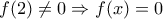 \displaystyle{f(2) \ne 0 \Rightarrow f(x)=0}